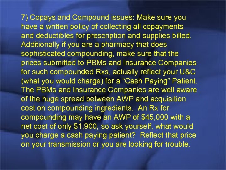 7) Copays and Compound issues: Make sure you have a written policy of collecting
