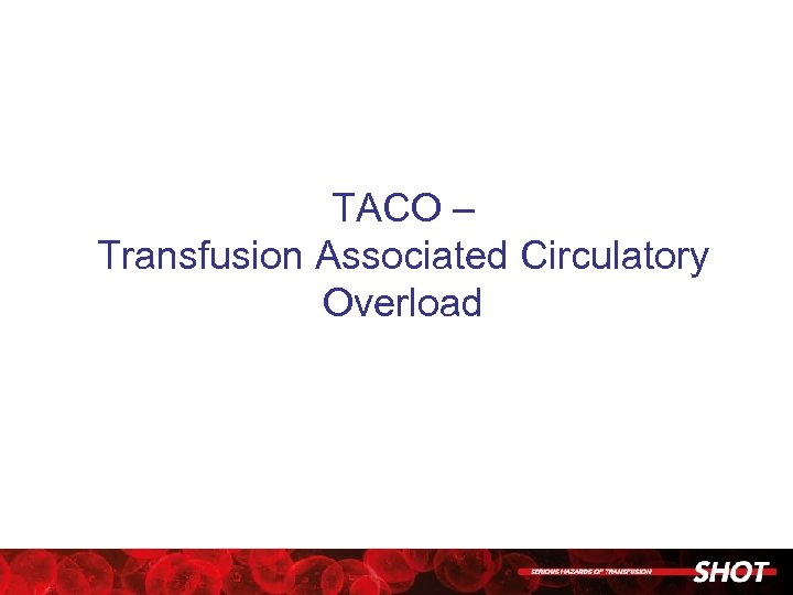 TACO – Transfusion Associated Circulatory Overload 