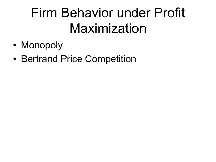 Firm Behavior under Profit Maximization • Monopoly • Bertrand Price Competition 
