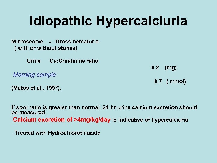 Idiopathic Hypercalciuria Microscopic - Gross hematuria. ( with or without stones) Urine Ca: Creatinine