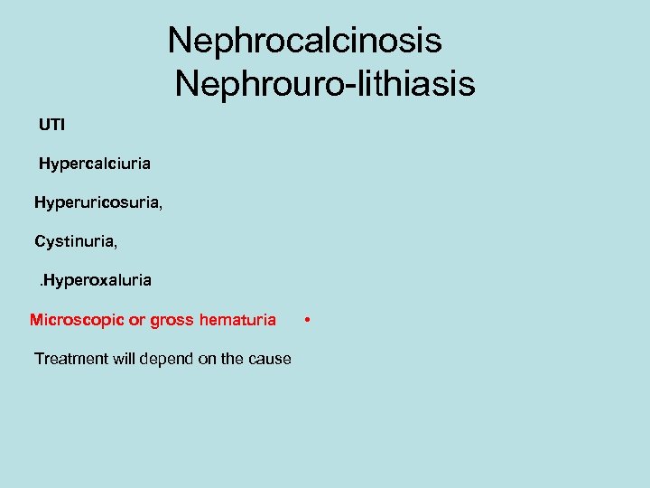 Nephrocalcinosis Nephrouro-lithiasis UTI Hypercalciuria Hyperuricosuria, Cystinuria, . Hyperoxaluria Microscopic or gross hematuria Treatment will