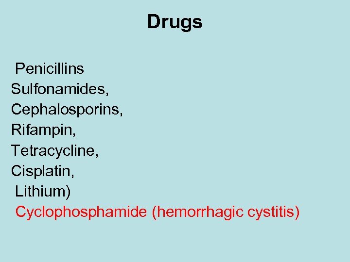 Drugs Penicillins Sulfonamides, Cephalosporins, Rifampin, Tetracycline, Cisplatin, Lithium) Cyclophosphamide (hemorrhagic cystitis) 