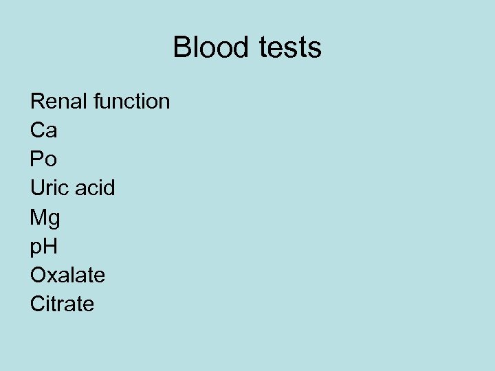 Blood tests Renal function Ca Po Uric acid Mg p. H Oxalate Citrate 