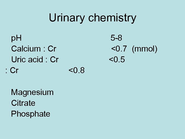 Urinary chemistry p. H Calcium : Cr Uric acid : Cr Magnesium Citrate Phosphate