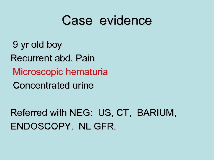 Case evidence 9 yr old boy Recurrent abd. Pain Microscopic hematuria Concentrated urine Referred