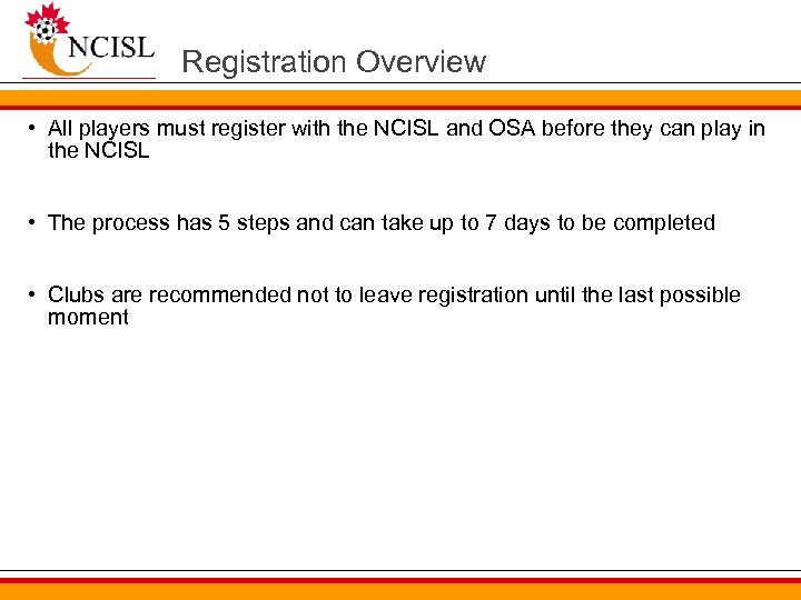 Registration Overview • All players must register with the NCISL and OSA before they