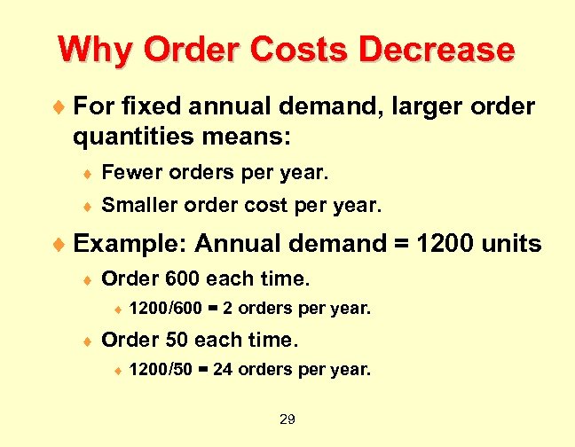 Why Order Costs Decrease ¨ For fixed annual demand, larger order quantities means: ¨