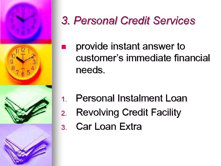 3. Personal Credit Services n provide instant answer to customer’s immediate financial needs. 1.