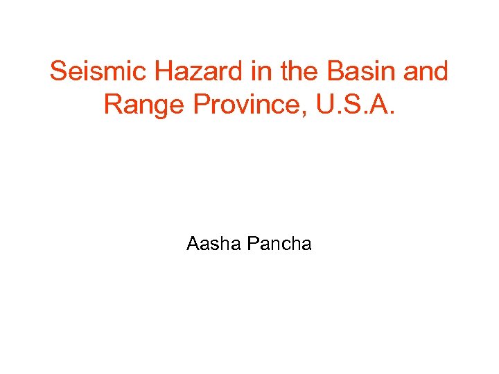 Seismic Hazard in the Basin and Range Province, U. S. A. Aasha Pancha 