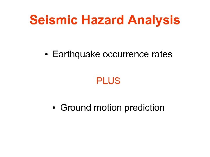 Seismic Hazard Analysis • Earthquake occurrence rates PLUS • Ground motion prediction 