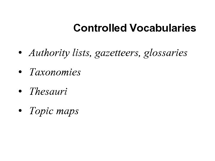 Controlled Vocabularies • Authority lists, gazetteers, glossaries • Taxonomies • Thesauri • Topic maps