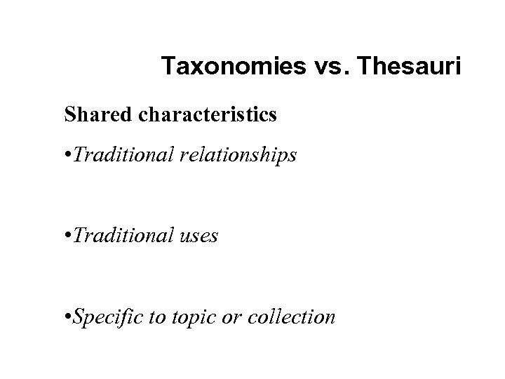 Taxonomies vs. Thesauri Shared characteristics • Traditional relationships • Traditional uses • Specific to