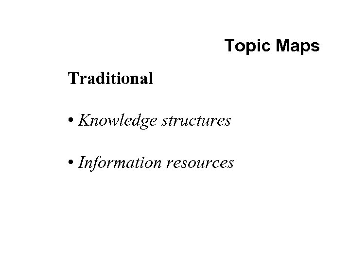 Topic Maps Traditional • Knowledge structures • Information resources 