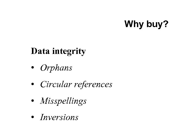 Why buy? Data integrity • Orphans • Circular references • Misspellings • Inversions 