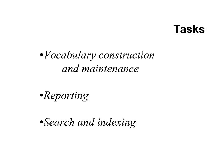 Tasks • Vocabulary construction and maintenance • Reporting • Search and indexing 