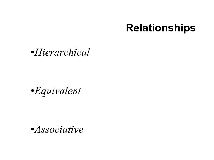 Relationships • Hierarchical • Equivalent • Associative 