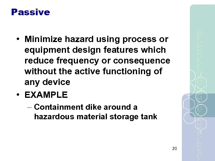 Passive • Minimize hazard using process or equipment design features which reduce frequency or