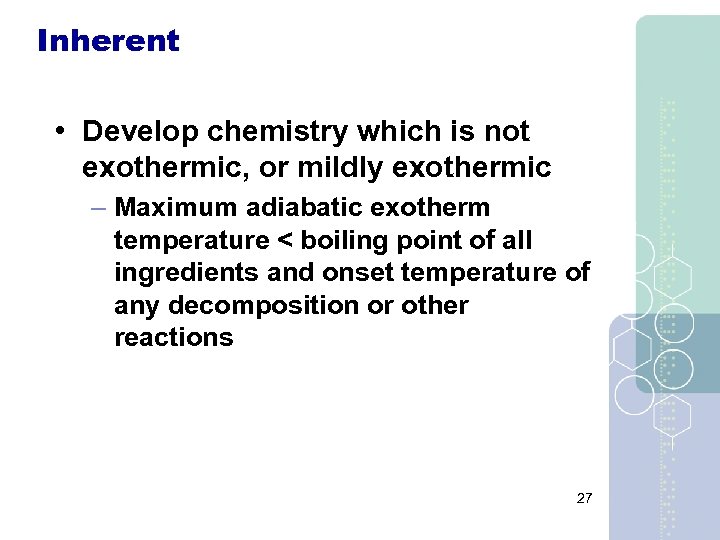 Inherent • Develop chemistry which is not exothermic, or mildly exothermic – Maximum adiabatic