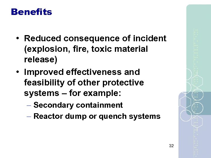 Benefits • Reduced consequence of incident (explosion, fire, toxic material release) • Improved effectiveness