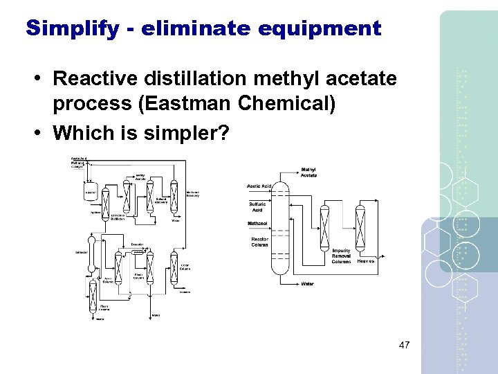 Simplify - eliminate equipment • Reactive distillation methyl acetate process (Eastman Chemical) • Which