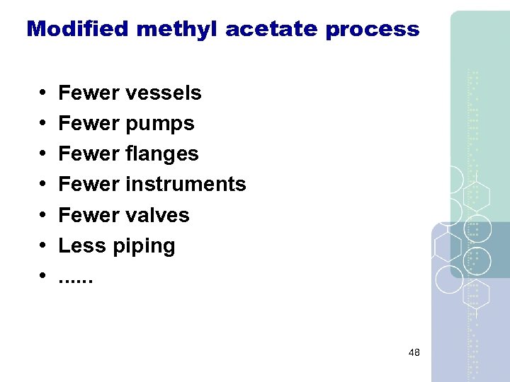 Modified methyl acetate process • • Fewer vessels Fewer pumps Fewer flanges Fewer instruments
