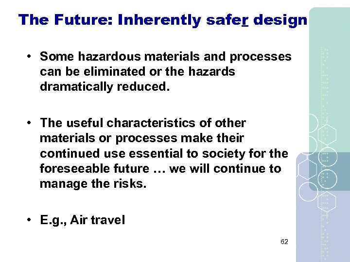 The Future: Inherently safer design • Some hazardous materials and processes can be eliminated