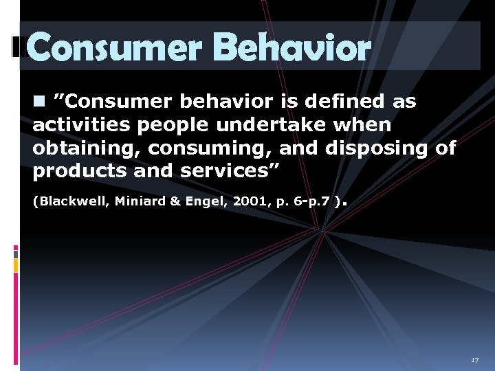 Consumer Behavior n ”Consumer behavior is defined as activities people undertake when obtaining, consuming,