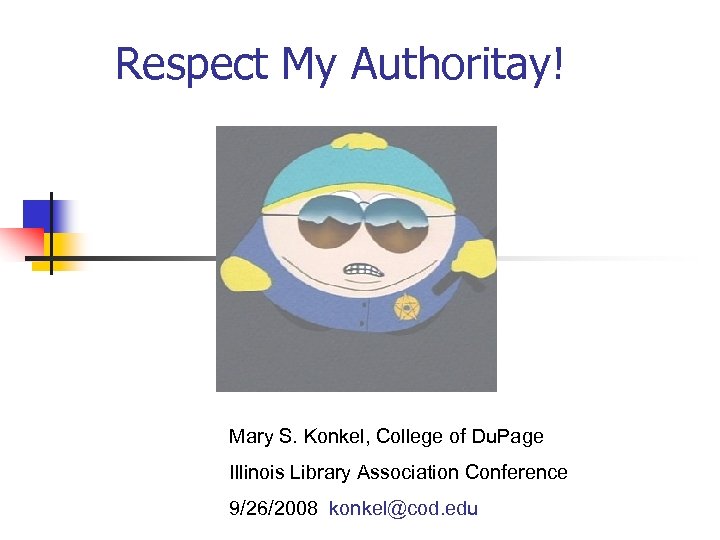 Respect My Authoritay! Mary S. Konkel, College of Du. Page Illinois Library Association Conference