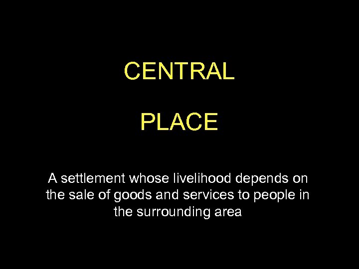 CENTRAL PLACE A settlement whose livelihood depends on the sale of goods and services