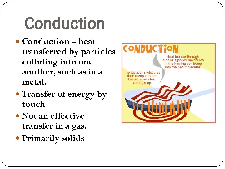 Conduction – heat transferred by particles colliding into one another, such as in a