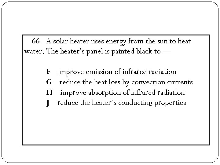 66 A solar heater uses energy from the sun to heat water. The heater’s