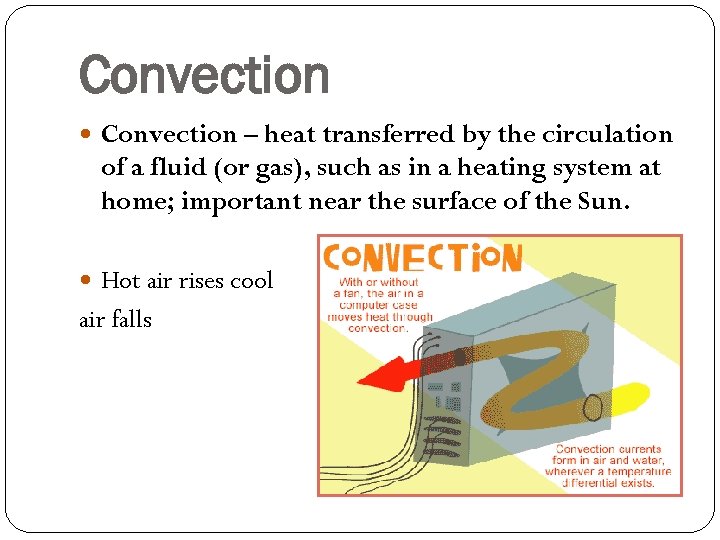 Convection – heat transferred by the circulation of a fluid (or gas), such as