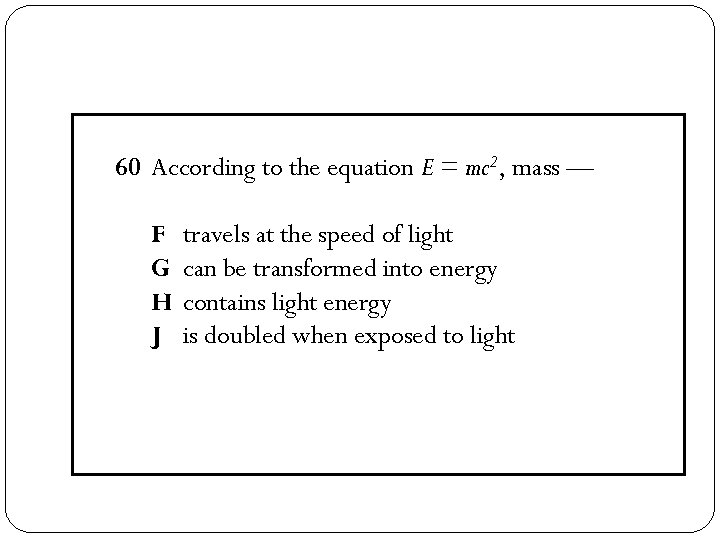 60 According to the equation E = mc 2, mass — F G H