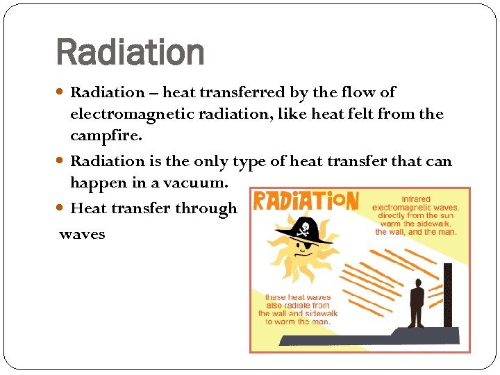 Radiation – heat transferred by the flow of electromagnetic radiation, like heat felt from
