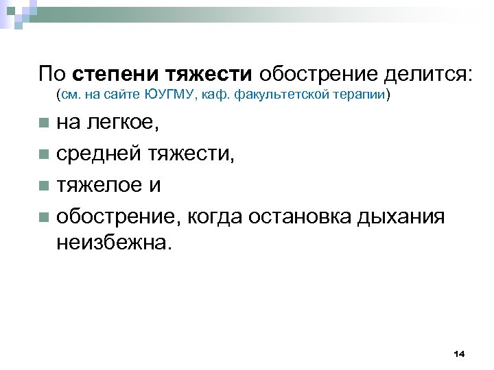 По степени тяжести обострение делится: (см. на сайте ЮУГМУ, каф. факультетской терапии) на легкое,