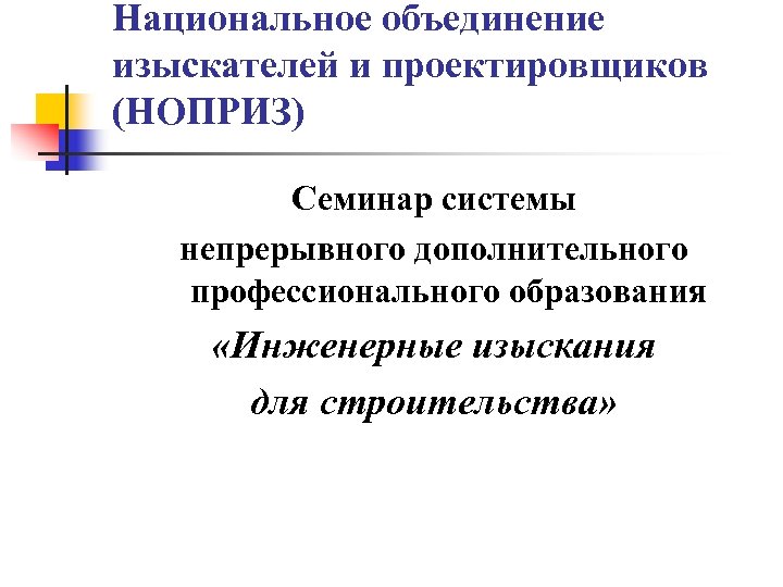 Национальное объединение изыскателей и проектировщиков (НОПРИЗ) Семинар системы непрерывного дополнительного профессионального образования «Инженерные изыскания