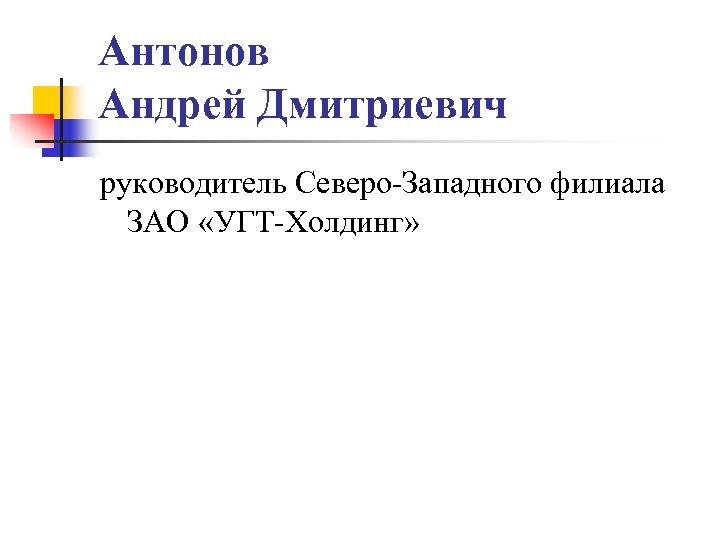 Антонов Андрей Дмитриевич руководитель Северо-Западного филиала ЗАО «УГТ-Холдинг» 