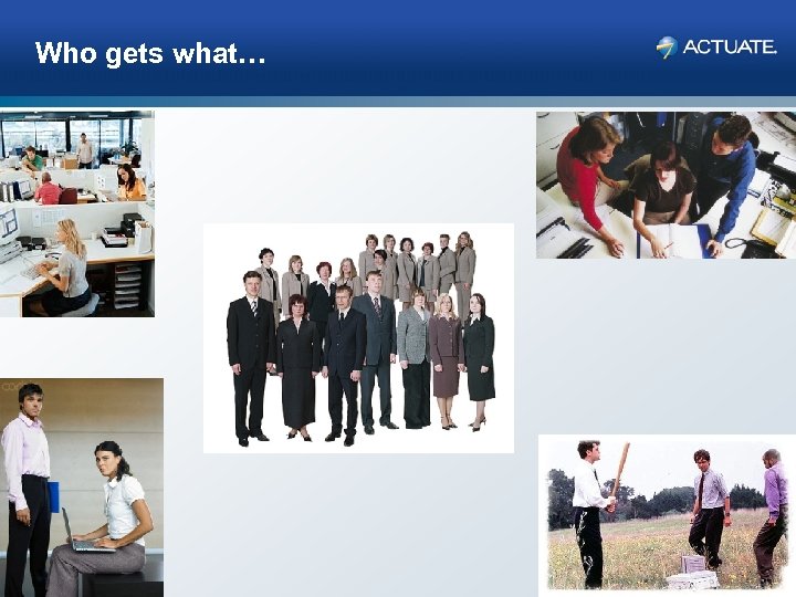 Who gets what… 39 Actuate Corporation © 2007 
