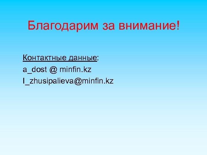 Благодарим за внимание! Контактные данные: a_dost @ minfin. kz I_zhusipalieva@minfin. kz 