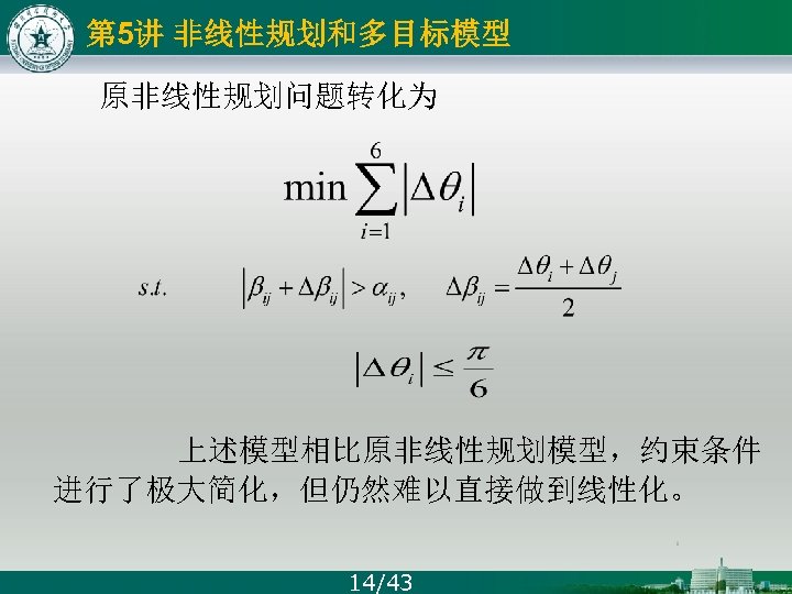 第 5讲 非线性规划和多目标模型 原非线性规划问题转化为 上述模型相比原非线性规划模型，约束条件 进行了极大简化，但仍然难以直接做到线性化。 14/43 