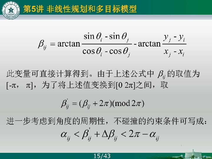第 5讲 非线性规划和多目标模型 此变量可直接计算得到。由于上述公式中 的取值为 [-π， π]，为了将上述值变换到[0 2π]之间，取 进一步考虑到角度的周期性，不碰撞的约束条件可写成： 15/43 