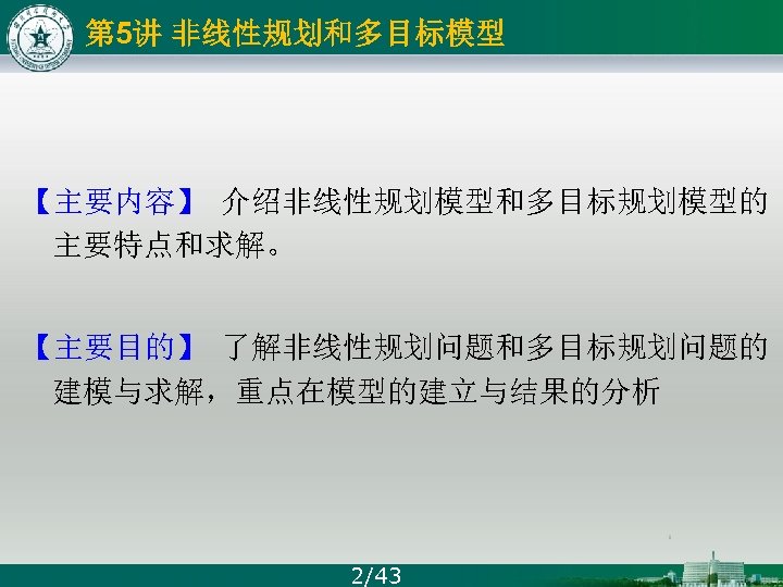 第 5讲 非线性规划和多目标模型 【主要内容】 介绍非线性规划模型和多目标规划模型的 主要特点和求解。 【主要目的】 了解非线性规划问题和多目标规划问题的 建模与求解，重点在模型的建立与结果的分析 2/43 