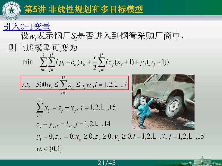 第 5讲 非线性规划和多目标模型 引入 0 -1变量 设wi表示钢厂Si是否进入到钢管采购厂商中， 则上述模型可变为 21/43 