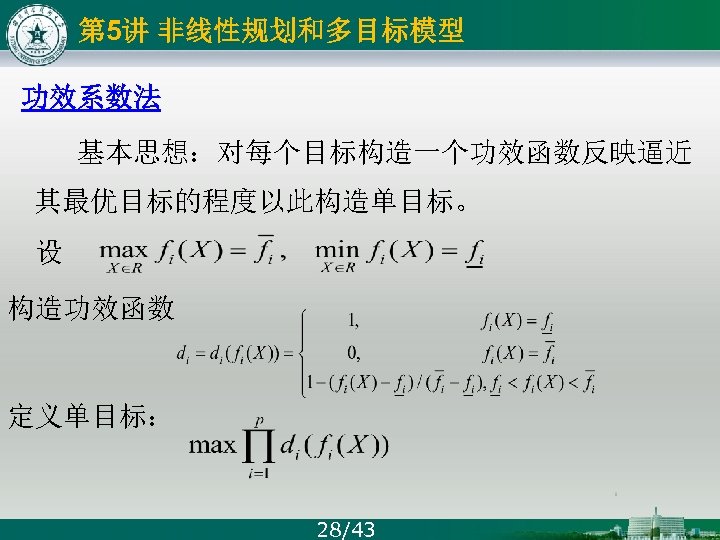 第 5讲 非线性规划和多目标模型 功效系数法 基本思想：对每个目标构造一个功效函数反映逼近 其最优目标的程度以此构造单目标。 设 构造功效函数 定义单目标： 28/43 