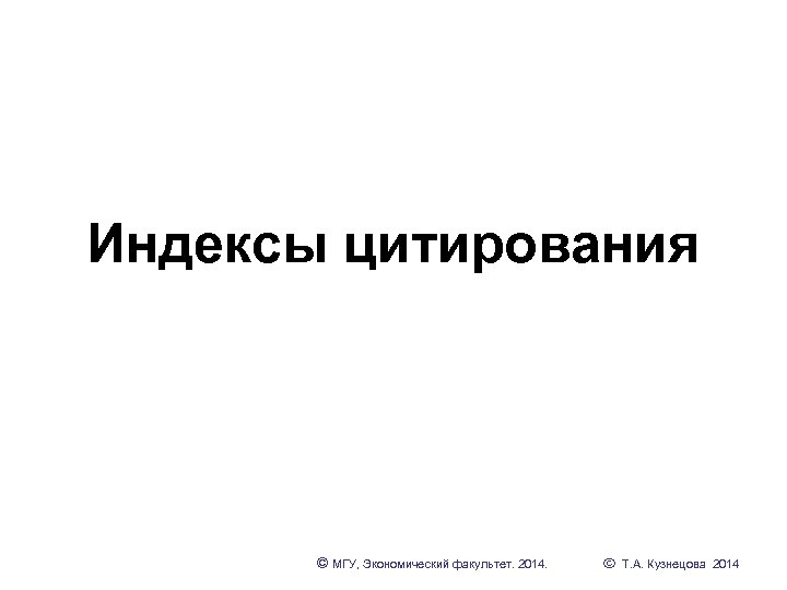Индексы цитирования © МГУ, Экономический факультет. 2014. Т. А. Кузнецова 2014 