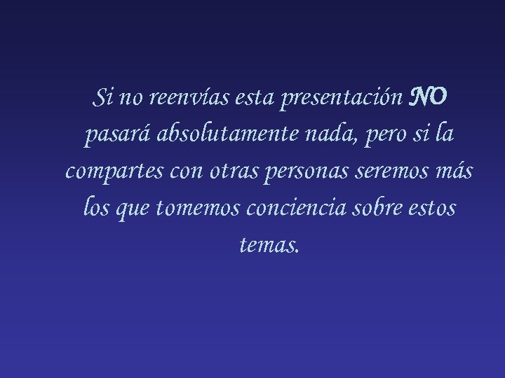 Si no reenvías esta presentación NO pasará absolutamente nada, pero si la compartes con