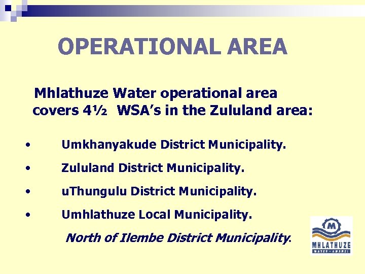 OPERATIONAL AREA Mhlathuze Water operational area covers 4½ WSA’s in the Zululand area: •