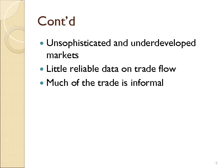 Cont’d Unsophisticated and underdeveloped markets Little reliable data on trade flow Much of the