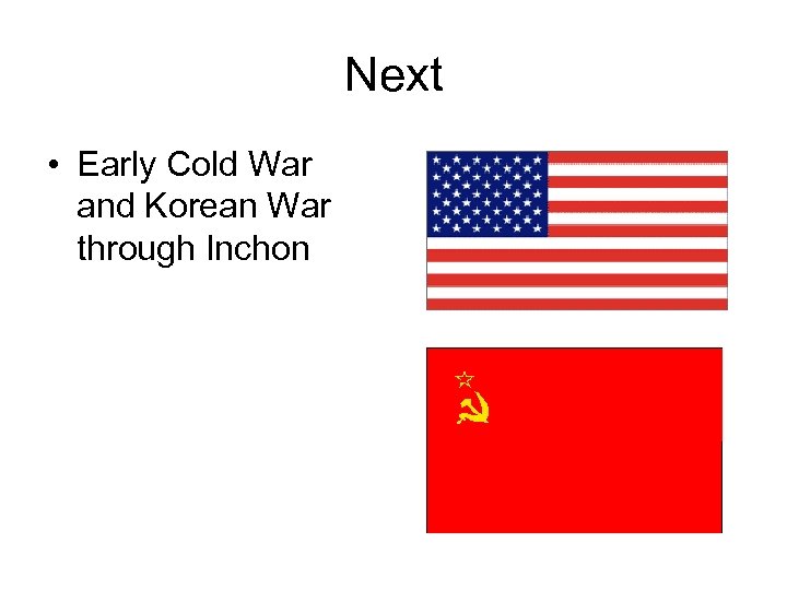 Next • Early Cold War and Korean War through Inchon 