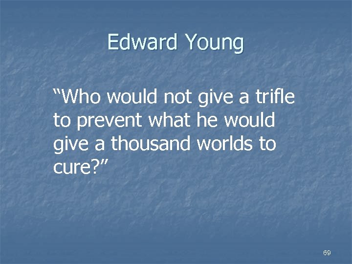 Edward Young “Who would not give a trifle to prevent what he would give